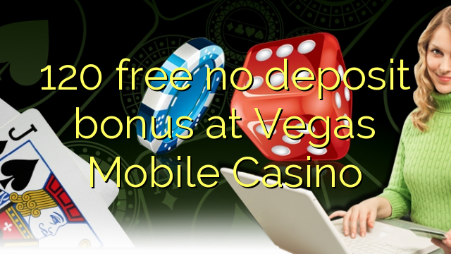 120 δωρεάν μπόνους κατάθεσης στο Vegas Mobile Casino
