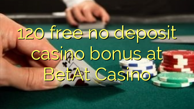 120 libreng walang deposit casino bonus sa BetAt Casino