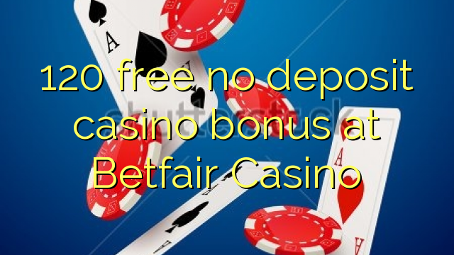 120 free no deposit casino bonus at Betfair Casino