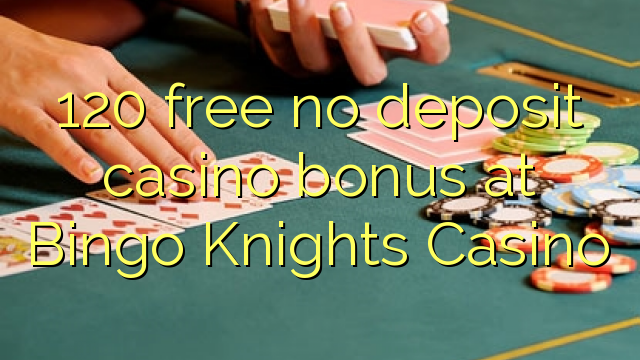 120 free no deposit casino bonus at Bingo Knights Casino