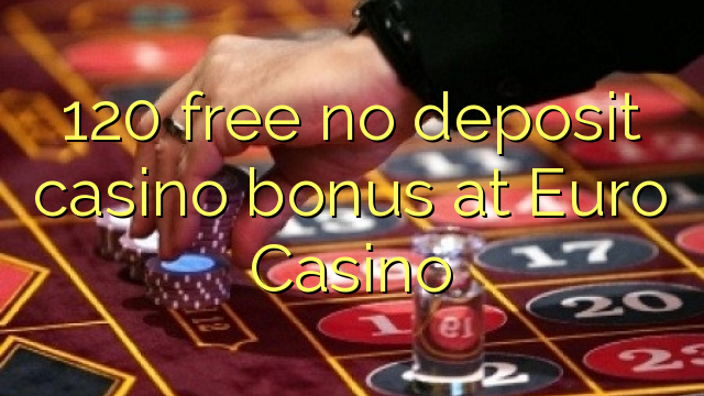 120 libreng walang deposito casino bonus sa Euro Casino