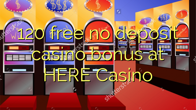 120 free no deposit casino bonus at HERE Casino