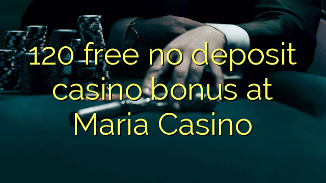 120 libirari ùn Bonus accontu Casinò à Maria Casino
