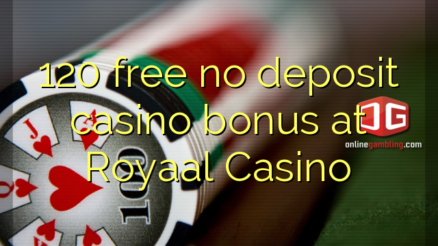 120 безплатно не депозит казино бонус в Royaal казино