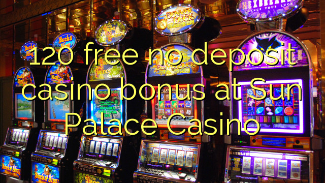 120 free no deposit casino bonus at Sun Palace Casino