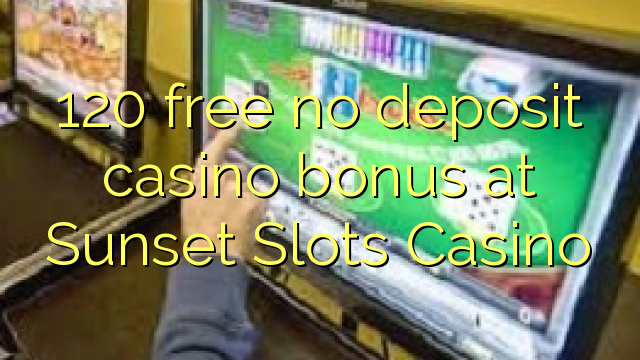 120 gratis no deposit casino bonus bij zonsondergang Slots Casino