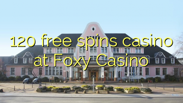 120 free spins casino at Foxy Casino