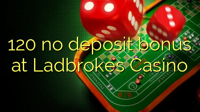 120 sen bonos de depósito no Ladbrokes Casino