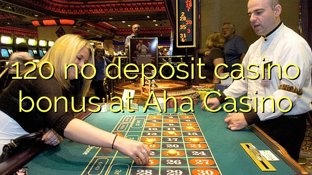 120 không có khoản tiền thưởng casino tại Aha Casino