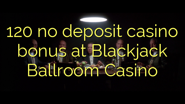 120 ora simpenan casino bonus ing Blackjack Ballroom Casino