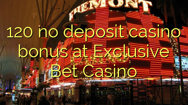 120 eil tasgadh Casino bònas aig Exclusive Bet Casino