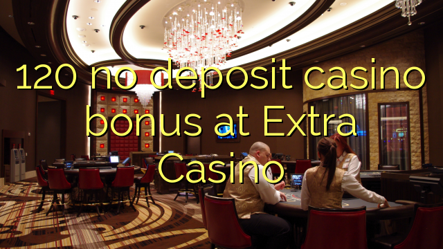 120 no deposit casino bonus at Extra Casino