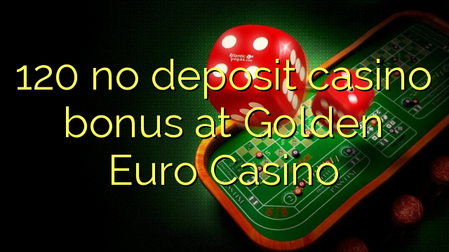 120 no deposit casino bonus at Golden Euro Casino