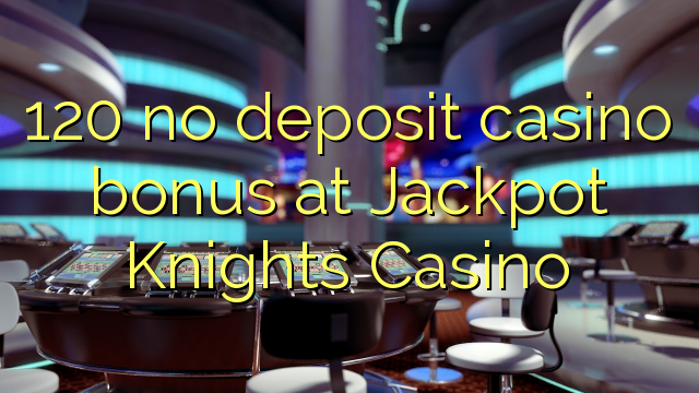 120 no deposit casino bonus at Jackpot Knights Casino