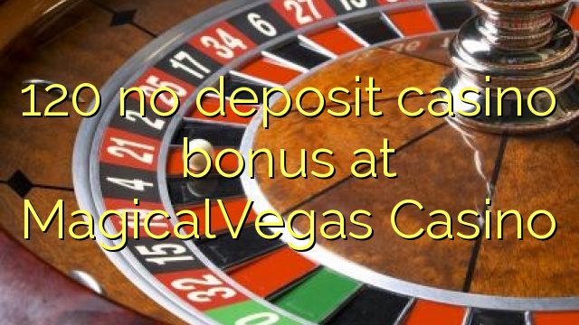 120 no deposit casino bonus at MagicalVegas Casino