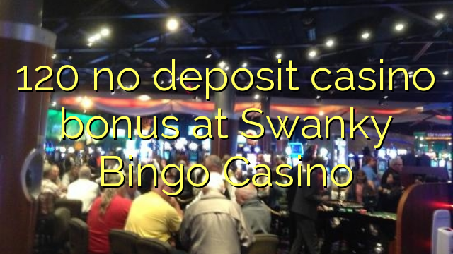 120 no deposit casino bonus at Swanky Bingo Casino