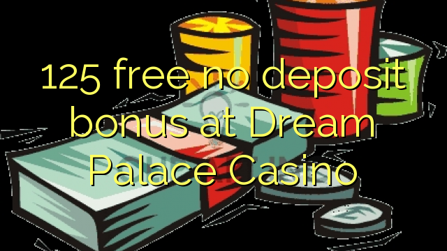 125 free no deposit bonus at Dream Palace Casino