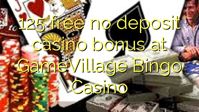 125 frije gjin boarchposysje fan Casino op GameVillage Bingo Casino