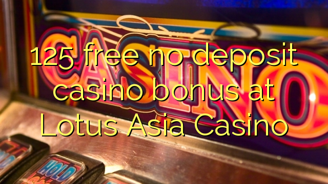 125 free no deposit casino bonus at Lotus Asia Casino