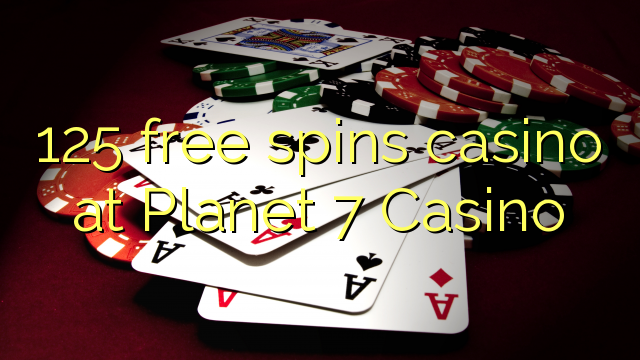 125 free spins casino at Planet 7 Casino