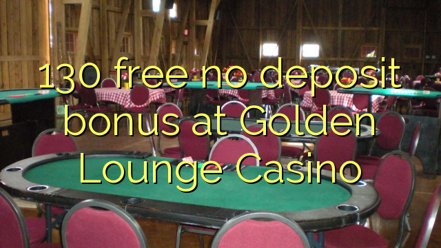 130 membebaskan ada bonus deposito di Golden Lounge Casino