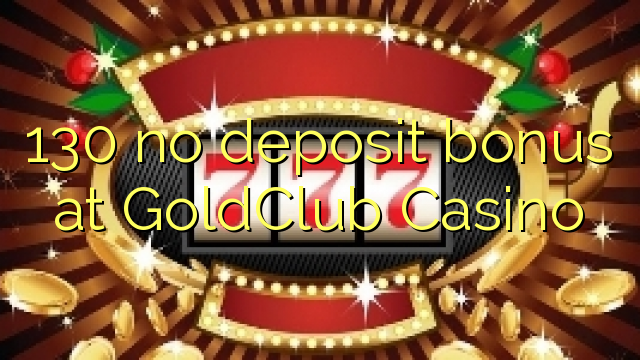 GoldClub કસિનોમાં 130 નો ડિપોઝિટ બોનસ નથી