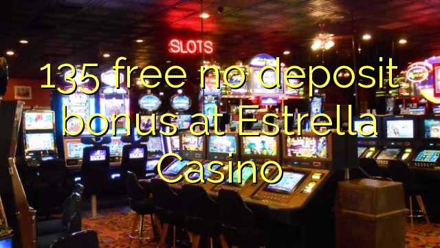 135 free no deposit bonus at Estrella Casino