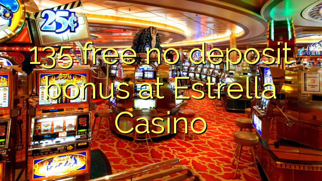 135 free no deposit bonus at Estrella Casino