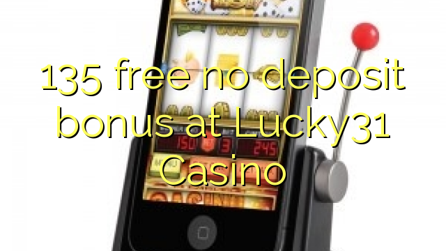 135 უფასო არ დეპოზიტის ბონუსის at Lucky31 Casino