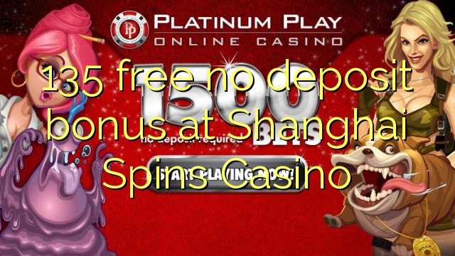 135 free no deposit bonus at Shanghai Spins Casino