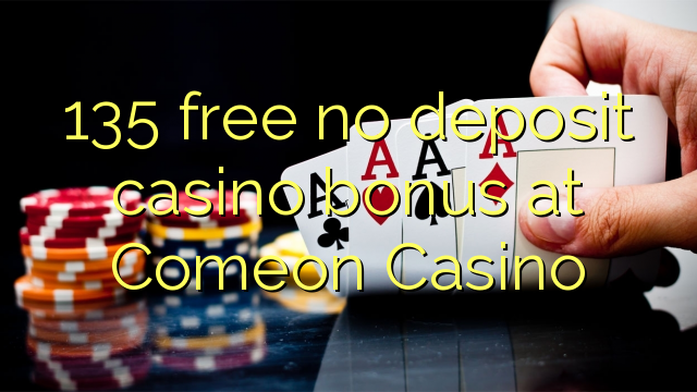 135 free no deposit casino bonus at Comeon Casino