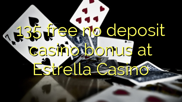 135 free no deposit casino bonus at Estrella Casino