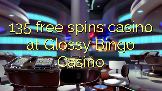 135 free spins casino at Glossy Bingo Casino