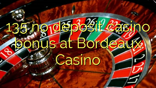 135 gjin boarch casino bonus by Bordeaux Casino