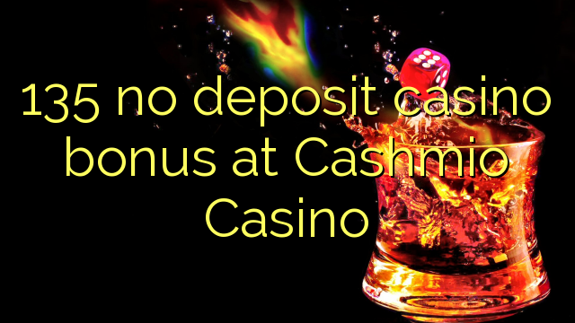 135 babu ajiya gidan caca bonus a Cashmio Casino