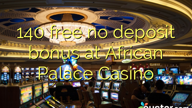 140 kusunungura hapana dhipoziti bhonasi pa African Palace Casino