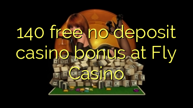 140 free no deposit casino bonus at Fly Casino
