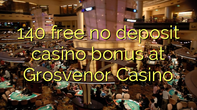 140 free no deposit casino bonus at Grosvenor Casino