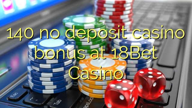 140 no deposit casino bonus at 18Bet Casino