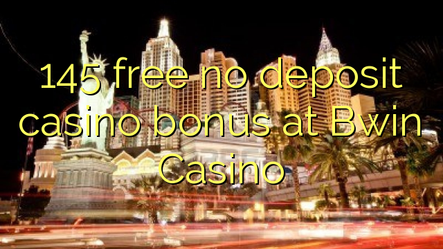 145 free no deposit casino bonus at Bwin Casino