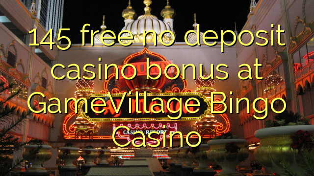 145 mbebasake ora bonus simpenan casino ing GameVillage Bingo Casino