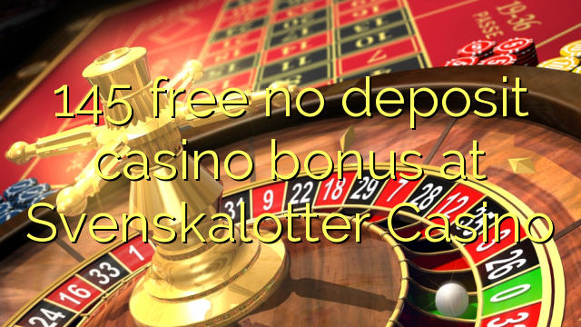 145 free no deposit casino bonus at Svenskalotter Casino