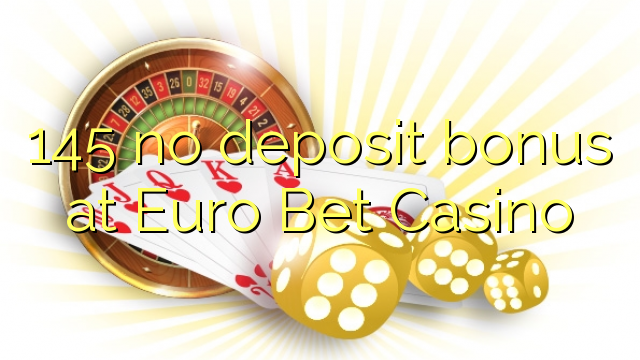 145 geen deposito bonus by Euro Bet Casino