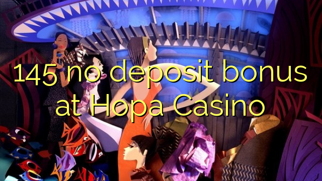 145 no deposit bonus at Hopa Casino