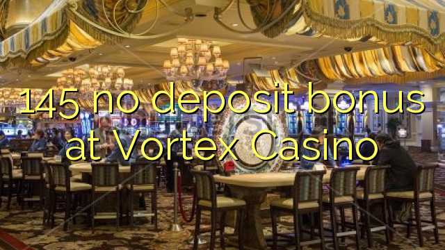 145 eil tasgadh airgid a-bharrachd aig Vortex Casino
