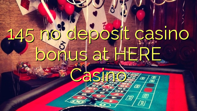 145 no deposit casino bonus at HERE Casino