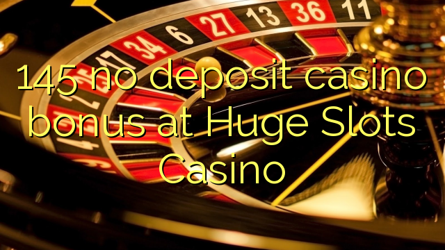 145 no deposit casino bonus at Huge Slots Casino