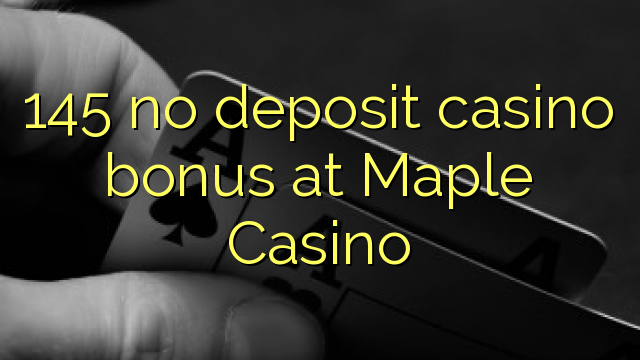 145 no deposit casino bonus at Maple Casino