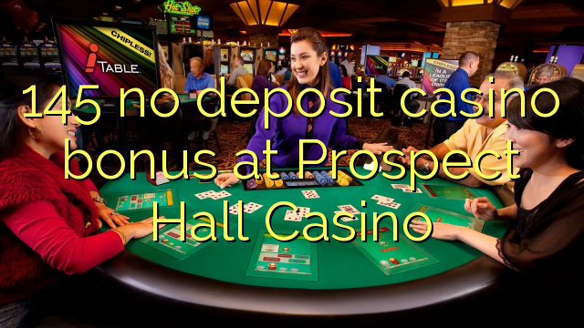 145 no deposit casino bonus at Prospect Hall Casino