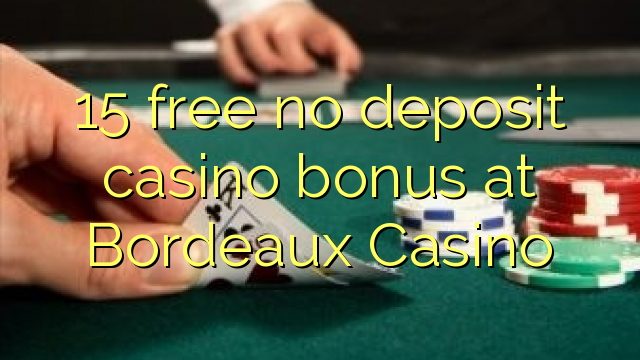 15 free no deposit casino bonus at  Bordeaux Casino